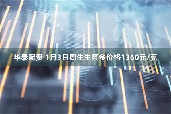 华泰配资 1月3日周生生黄金价格1360元/克